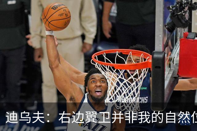 迪乌夫：右边翼卫并非我的自然位置，但我会尽自己最大的努力适应