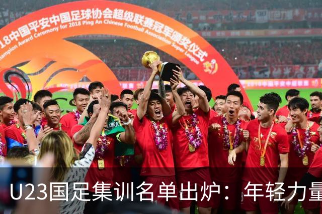 U23国足集训名单出炉：年轻力量迎接挑战，备战亚运会新篇章